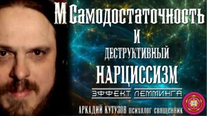 Самодостаточность и деструктивный нарциссизм: эффект лемминга. Аркадий Кутузов психолог, священник