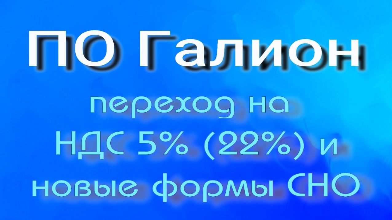 ПО Галион Переход на НДС 5% и 22%, другую форму СНО