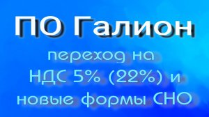 ПО Галион Переход на НДС 5% и 22%, другую форму СНО