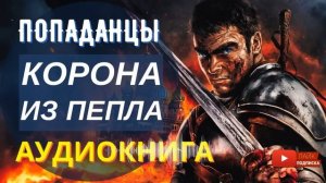 АУДИОКНИГА ПОЛНОСТЬЮ  КОРОНА ИЗ ПЕПЛА: Рождённый умереть, восставший править / #Попаданцы #фэнтези