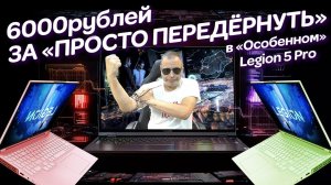 «Особенный» Legion 5 Pro, просто передёрнуть за 6000р. и случайные неслучайности в ремонте ноутбука