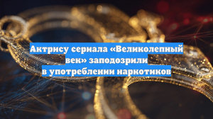 Актрису сериала «Великолепный век» заподозрили в употреблении наркотиков