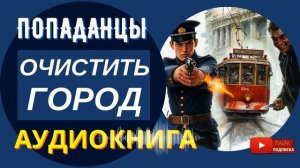 АУДИОКНИГА / ОЧИСТИТЬ ГОРОД: Избавить от скверны любой ценой / Попаданцы, Криминал, Детектив КНИГА 1