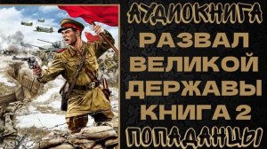АУДИОКНИГА ПОПАДАНЦЫ: РАЗВАЛ ВЕЛИКОЙ ДЕРЖАВЫ. КНИГА 2