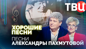 Хорошие песни. Песни Александры Пахмутовой