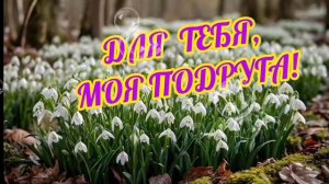 ДЛЯ ТЕБЯ, МОЯ ПОДРУГА! КРАСИВАЯ МУЗЫКАЛЬНАЯ ОТКРЫТКА - ПОЗДРАВЛЕНИЕ С ПРАЗДНИКОМ ПОДРУГ