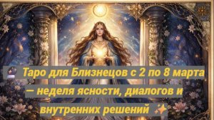 🔮 Таро для Близнецов с 2 по 8 марта — неделя ясности, диалогов и внутренних решений ✨