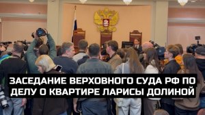Заседание Верховного Суда РФ по делу о квартире Ларисы Долиной