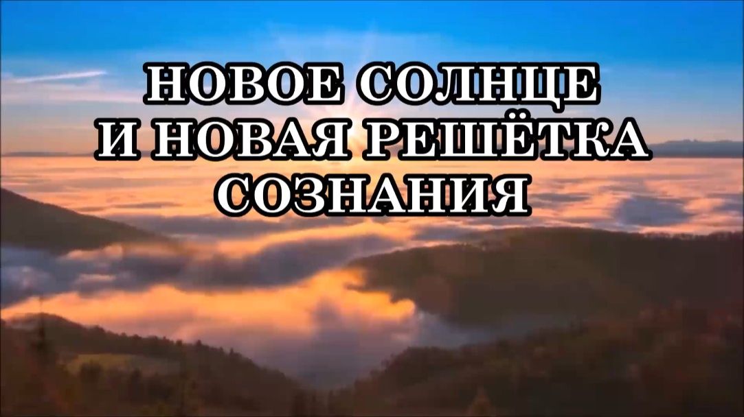 ЧТО ПРОИСХОДИТ С НАМИ В ПОСЛЕДНЕЕ ВРЕМЯ? НОВОЕ СОЛНЦЕ И НОВАЯ РЕШЁТКА СОЗНАНИЯ. смотреть онлайн