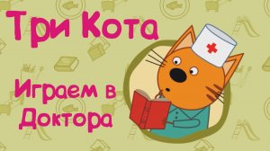 ТРИ КОТА, Играем в Доктора, Заболели Друзья, Срочно На Помощь