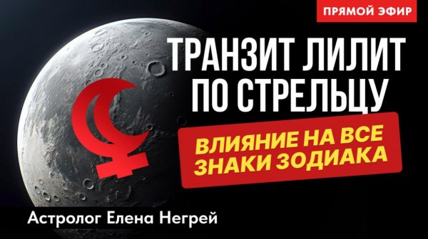 ТРАНЗИТ ЛИЛИТ ПО СТРЕЛЬЦУ. ПО ВСЕМ ЗНАКАМ ЗОДИАКА. ПРЯМОЙ ЭФИР С ЕЛЕНОЙ НЕГРЕЙ.