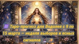 ♒ Таро-прогноз для Водолея с 9 по 15 марта — неделя выборов и ясных сигналов 🔮✨