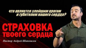 Что является злейшим врагом и губителем нашего сердца? Страховка твоего сердца. Пастор А. Шаповалов.