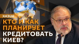 Михаил Хазин. Кредиты Киева, замороженные активы России и ключевая ставка ЦБ