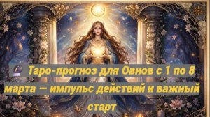 🔮 Таро-прогноз для Овнов с 1 по 8 марта — импульс действий и важный старт