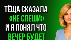 КОГДА Я ЗАСТРЯЛ У ТЁЩИ, ОНА ПОПРОСИЛА НЕ ТОРОПИТЬСЯ…