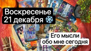 ВОСКРЕСЕНЬЕ 21 ДЕКАБРЯ❄️. Его мысли обо мне сегодня🤔✨Таро. Гадание. Tarot
