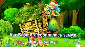 Как Баба Яга собиралась замуж. Елена Карпук.