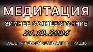 Зимнее СОЛНЦЕСТОЯНИЕ 21.12.2025. МЕДИТАЦИЯ. Вибрации обновления. Внутренняя честность.