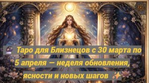 🔮 Таро для Близнецов с 30 марта по 5 апреля — неделя обновления, ясности и новых шагов ✨