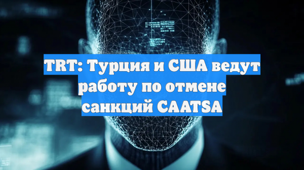 TRT: Турция и США ведут работу по отмене санкций CAATSA