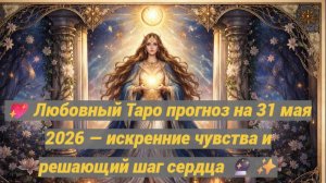 💖 Любовный Таро прогноз на 31 мая 2026 — искренние чувства и решающий шаг сердца 🔮✨