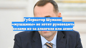 Губернатор Шумков: «мущщины» не хотят руководить селами из-за алкоголя или денег