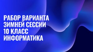 Разбор заданий ЕГЭ информатика - зимняя сессия 10 класс