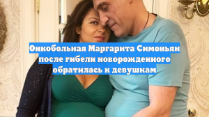 Онкобольная Маргарита Симоньян после гибели новорожденного обратилась к девушкам