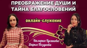 ПРЕОБРАЖЕНИЕ ДУШИ И ТАЙНА БЛАГОСЛОВЕНИЙ | Валерия Гусакова и Дарья Поздеева