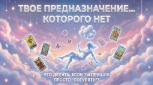 Предназначение... которого нет: Что делать, если ты пришла в этот мир просто «погулять»? (№3)💕 Таро