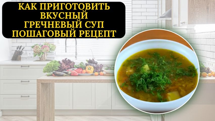 Гречневый суп: пошаговый рецепт приготовления вкусного домашнего супа