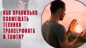 Как правильно совмещать техники Трансерфинга и Тафти?