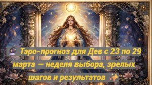 🔮 Таро-прогноз для Дев с 23 по 29 марта — неделя выбора, зрелых шагов и результатов ✨