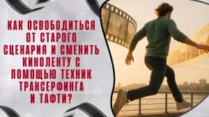 Как освободиться от старого сценария и сменить киноленту с помощью техник Трансерфинга и Тафти?