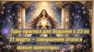 ♒ Таро-прогноз для Водолея с 23 по 31 марта — завершение этапа и новые ориентиры 🔮✨