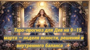 🔮 Таро-прогноз для Дев на 9–15 марта — неделя ясности, решений и внутреннего баланса ✨