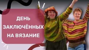 ДЕНЬ ЗАКЛЮЧЁННЫХ НА ВЯЗАНИЕ