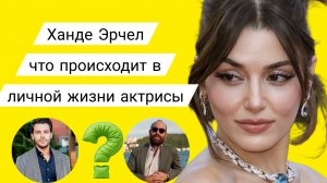 ХАНДЕ ЭРЧЕЛ ПОСЛЕДНИЕ НОВОСТИ ИЗ ЖИЗНИ АКТРИСЫ