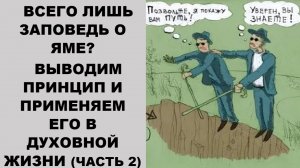 ВСЕГО ЛИШЬ ЗАПОВЕДЬ О ЯМЕ?ВЫВОДИМ ПРИНЦИП И ПРИМЕНЯЕМ ЕГО В ДУХОВНОЙ ЖИЗНИ (ЧАСТЬ 2)