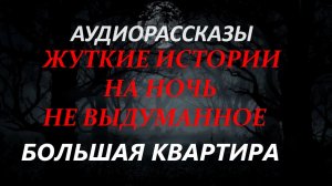 СТРАШНЫЕ РАССКАЗЫ НА НОЧЬ-БОЛЬШАЯ КВАРТИРА
