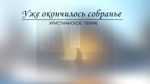 Уже окончилось собранье (Покаяние) | ХРИСТИАНСКАЯ ПЕСНЯ