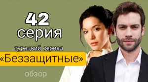 ТУРЕЦКИЙ СЕРИАЛ «БЕЗЗАЩИТНЫЕ» 42 СЕРИЯ ОПИСАНИЕ СЕРИИ