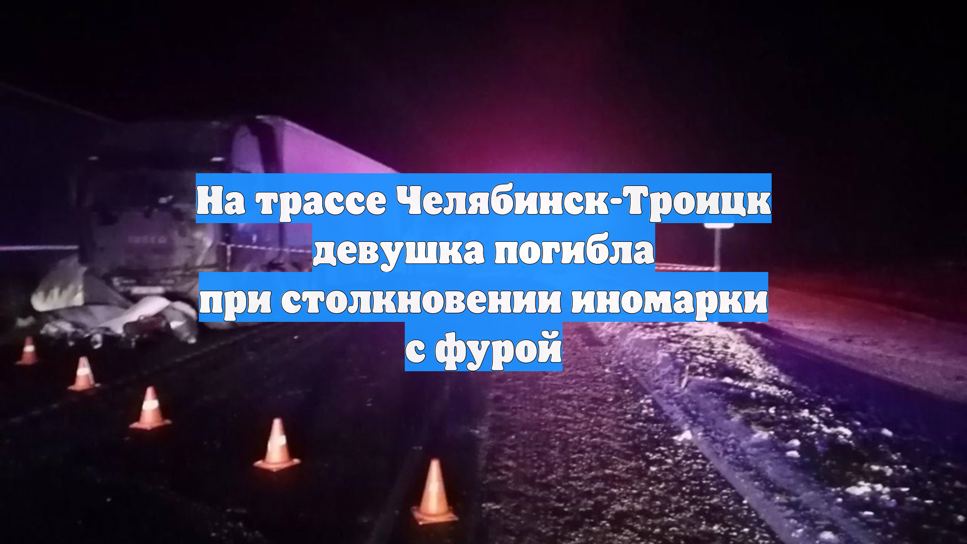 На трассе Челябинск-Троицк девушка погибла при столкновении иномарки с фурой смотреть онлайн