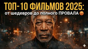 ТОП-10 ФИЛЬМОВ 2025- от шедевров до полного ПРОВАЛА 😡