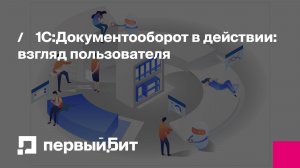 1С:Документооборот в действии: взгляд пользователя | Первый Бит
