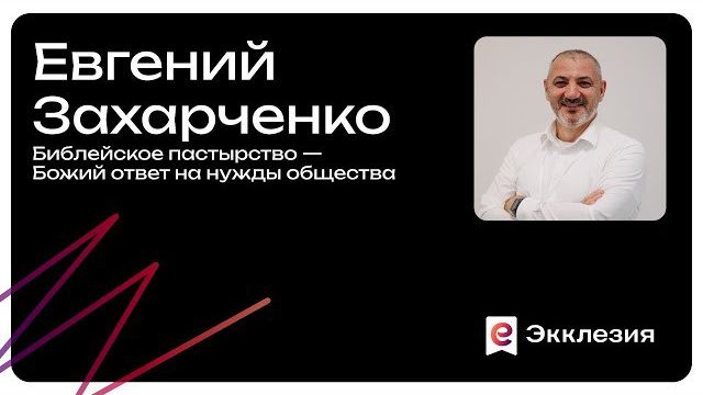Сессия 4 |Библейское пастырство: Божий ответ на нужды общества | Захарченко Евгений | Экклезия 2025 смотреть онлайн