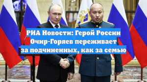 РИА Новости: Герой России Очир-Горяев переживает за подчиненных, как за семью