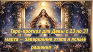 🔮 Таро-прогноз для Девы с 23 по 31 марта — завершение этапа и ясные решения ✨