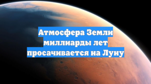 Атмосфера Земли миллиарды лет просачивается на Луну